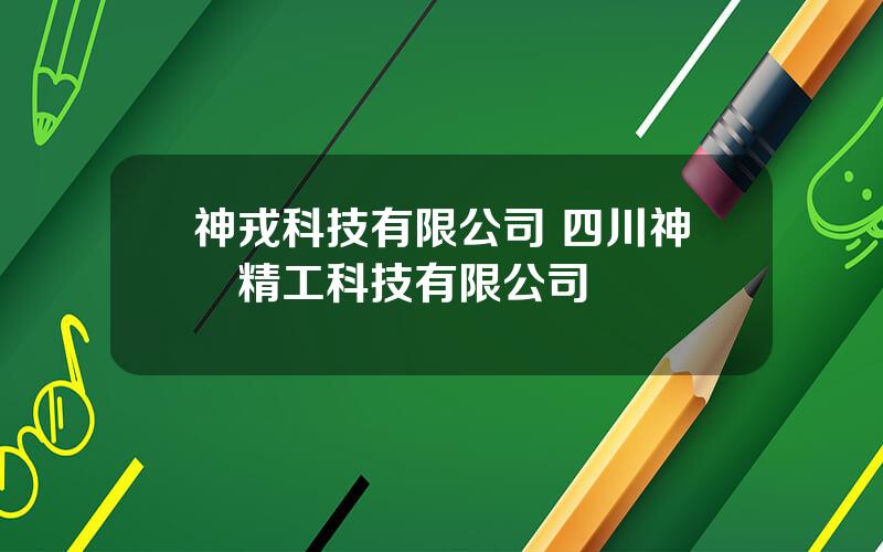 神戎科技有限公司 四川神鸼精工科技有限公司